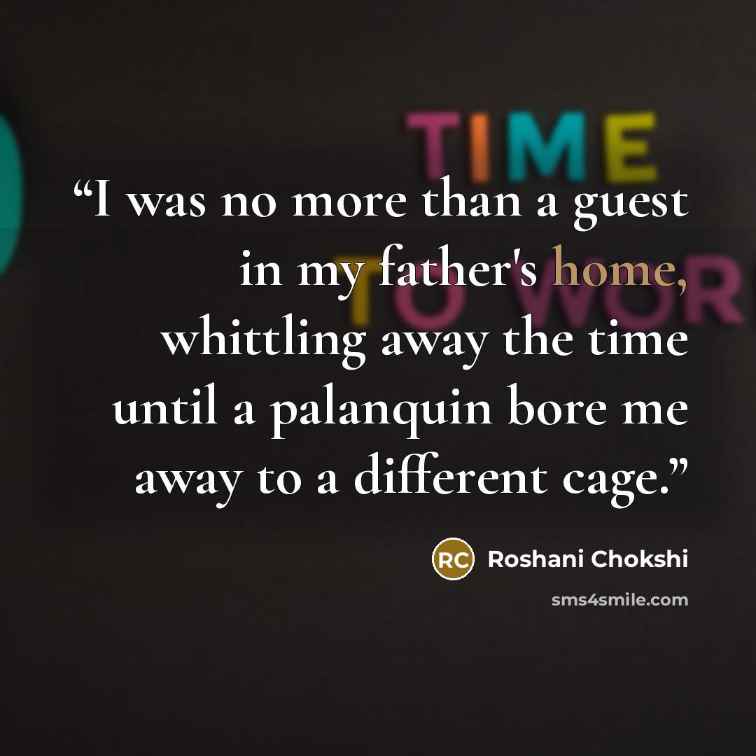 “I was no more than a guest in my father's home, whittling away the time until a palanquin bore me away to a different cage.” quote by Roshani Chokshi