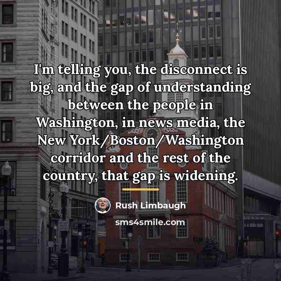“I'm telling you, the disconnect is big, and the gap…” quote by Rush Limbaugh
