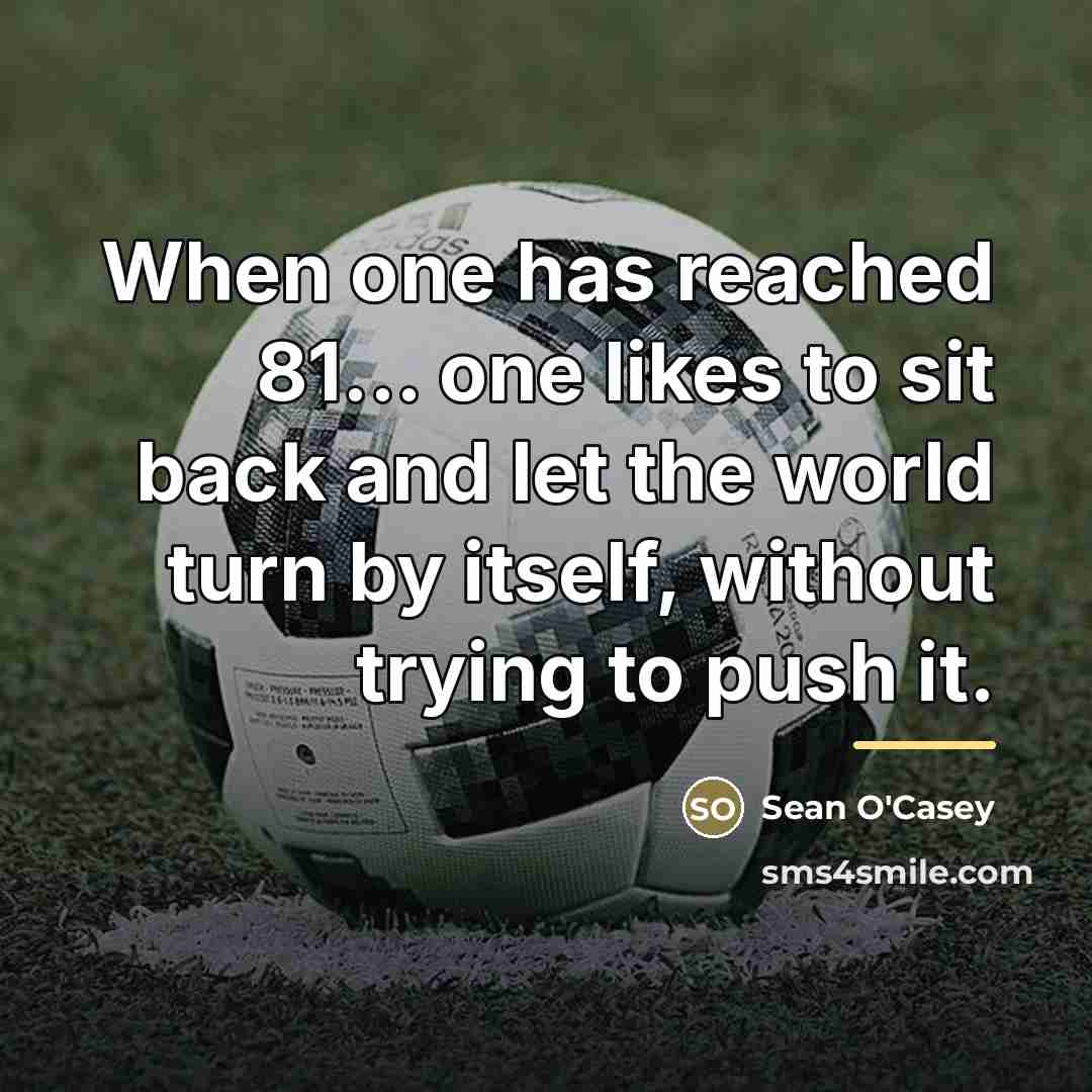 “When one has reached 81... one likes to sit back…” quote by Sean O'Casey