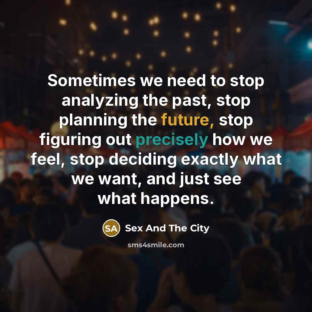 “Sometimes we need to stop analyzing the past, stop planning…” quote by Sex And The City