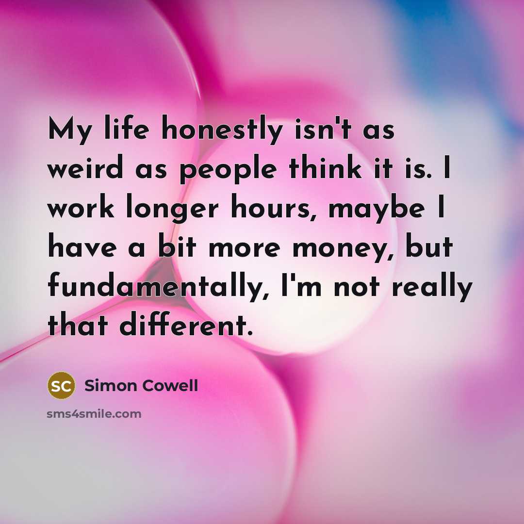 “My life honestly isn't as weird as people think it…” quote by Simon Cowell