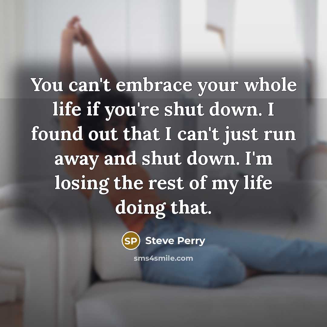“You can't embrace your whole life if you're shut down.…” quote by Steve Perry