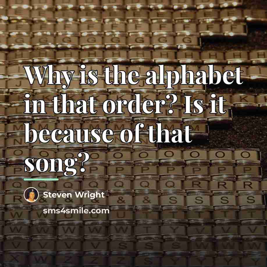 “Why is the alphabet in that order? Is it because…” quote by Steven Wright
