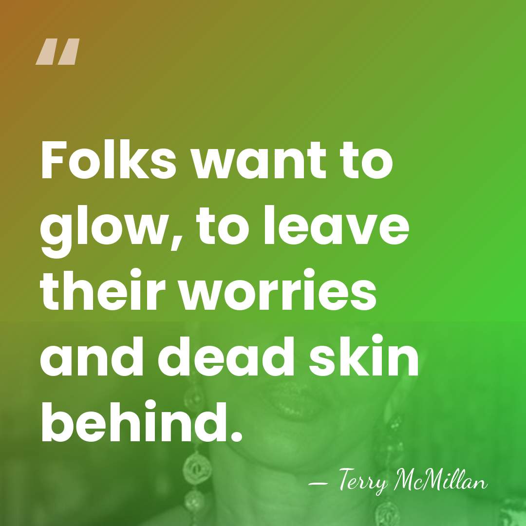 Folks want to glow, to leave their worries and dead skin behind. - Terry McMillan