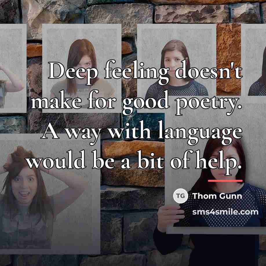 “Deep feeling doesn't make for good poetry. A way with…” quote by Thom Gunn