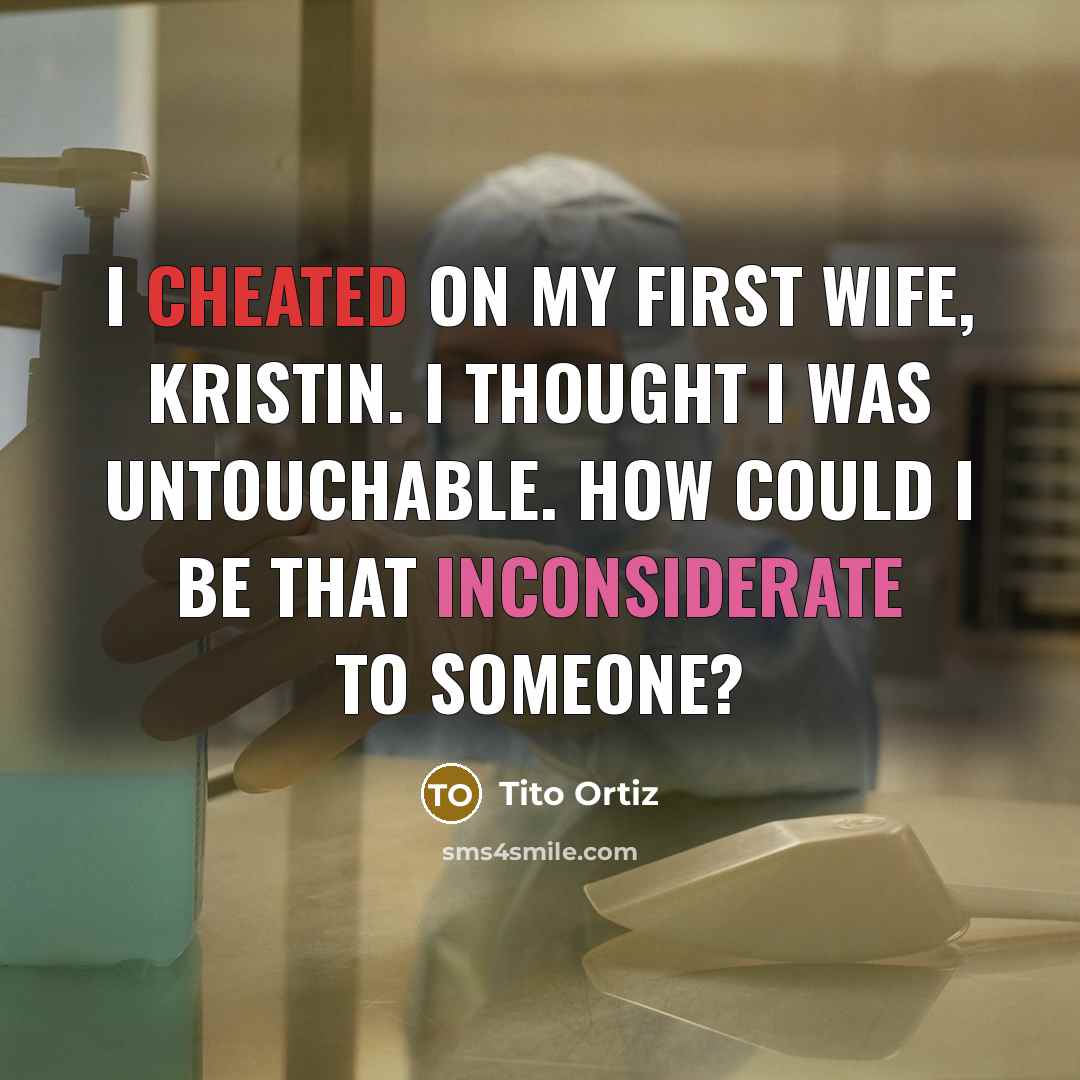 “I cheated on my first wife, Kristin. I thought I was untouchable. How could I be that inconsiderate to someone?” quote by Tito Ortiz