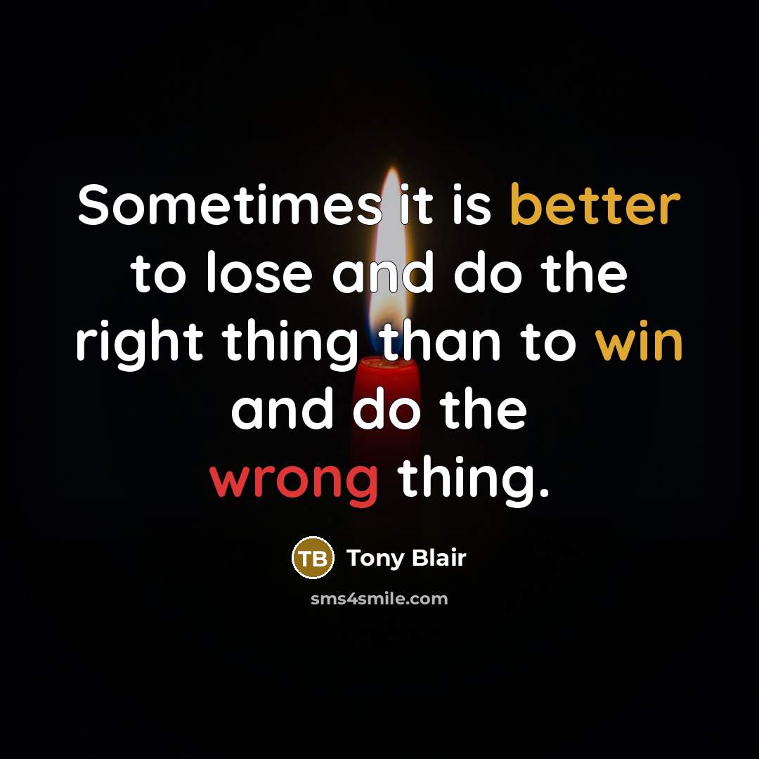 “Sometimes it is better to lose and do the right thing than to win and do the wrong thing.” quote by Tony Blair