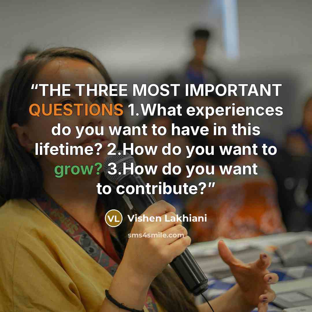 “THE THREE MOST IMPORTANT QUESTIONS 1.​What experiences do you want to have in this lifetime? 2.​How do you want to grow? 3.​How do you want to contribute?” quote by Vishen Lakhiani