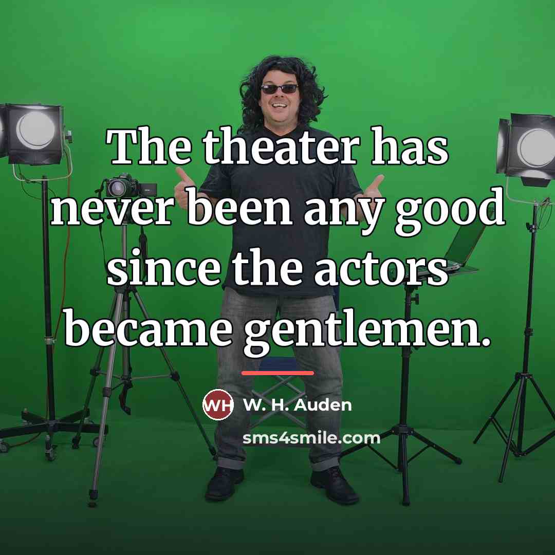 “The theater has never been any good since the actors…” quote by W. H. Auden
