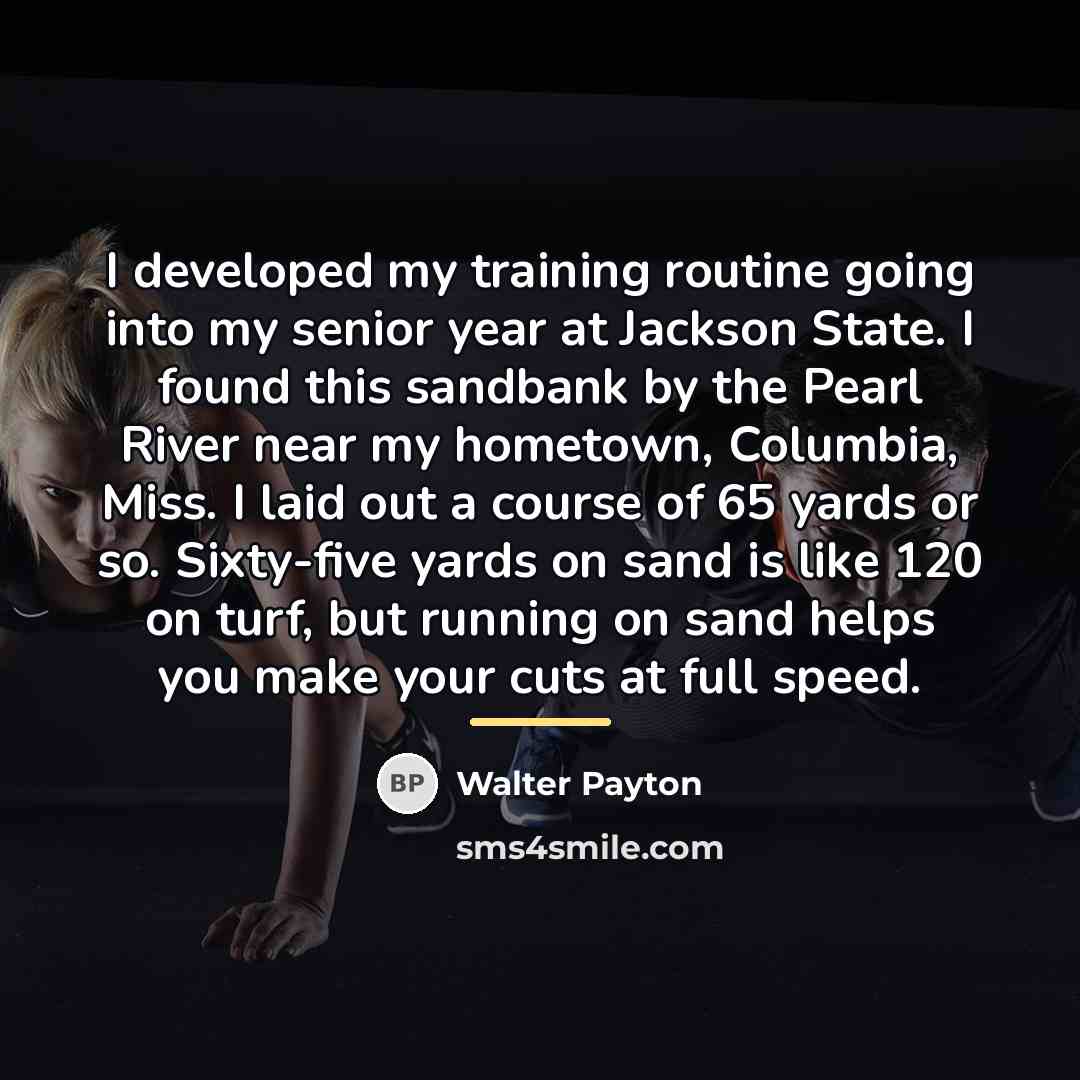 “I developed my training routine going into my senior year…” quote by Walter Payton