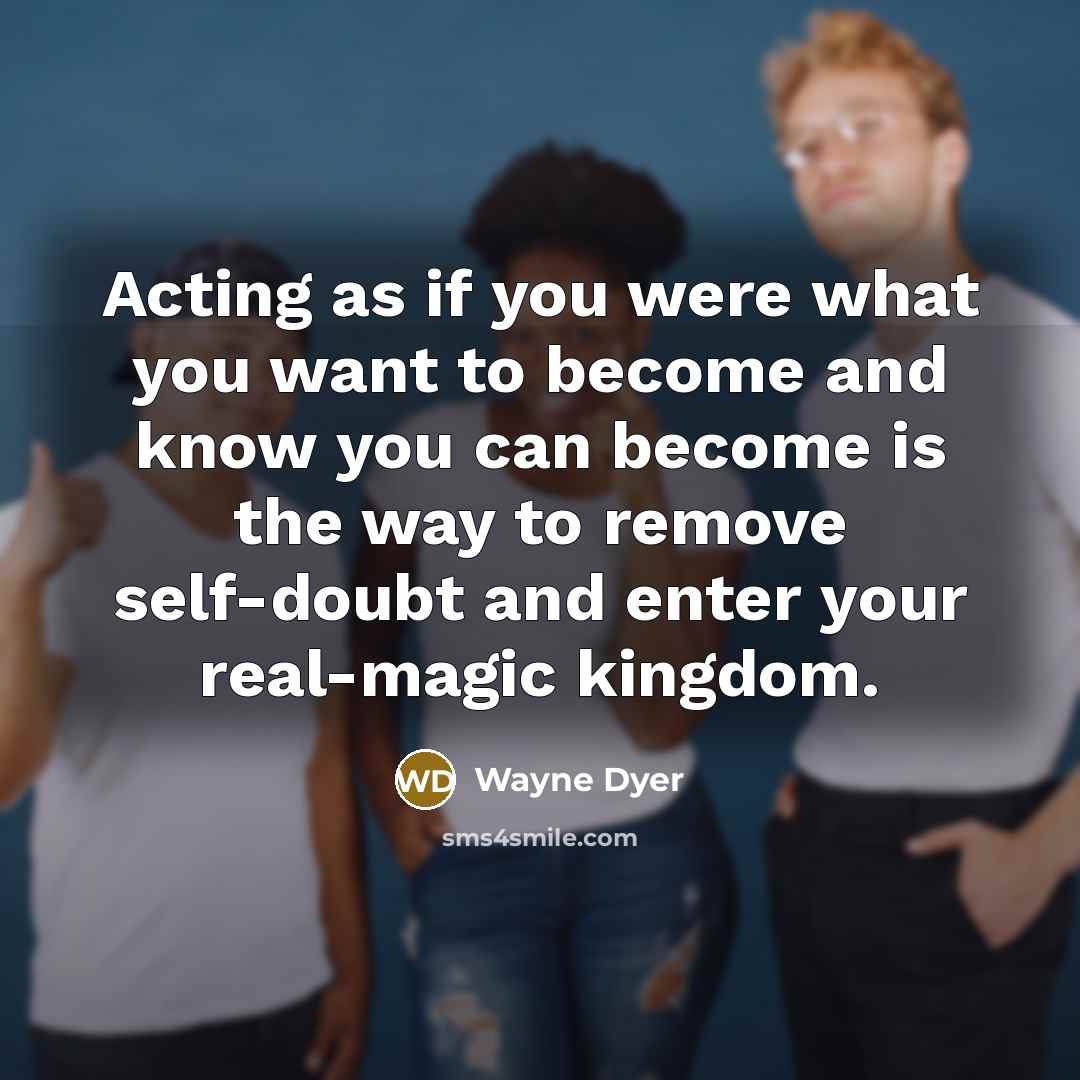 “Acting as if you were what you want to become…” quote by Wayne Dyer
