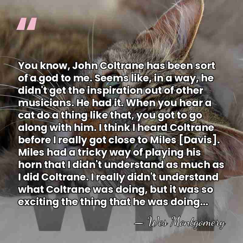 You know, John Coltrane has been sort of a god to me.&hellip; - Wes Montgomery