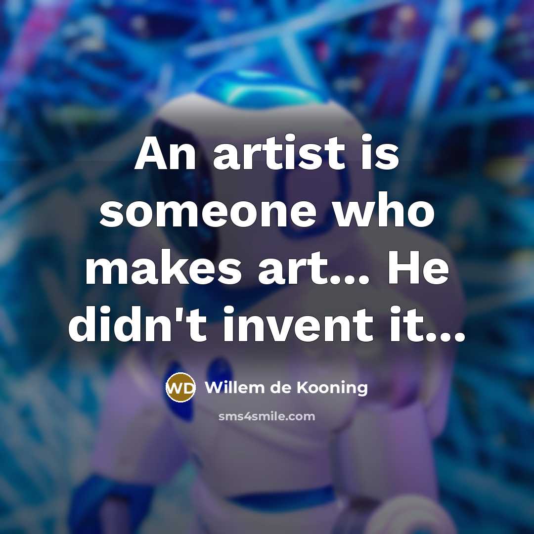 “An artist is someone who makes art... He didn't invent…” quote by Willem de Kooning