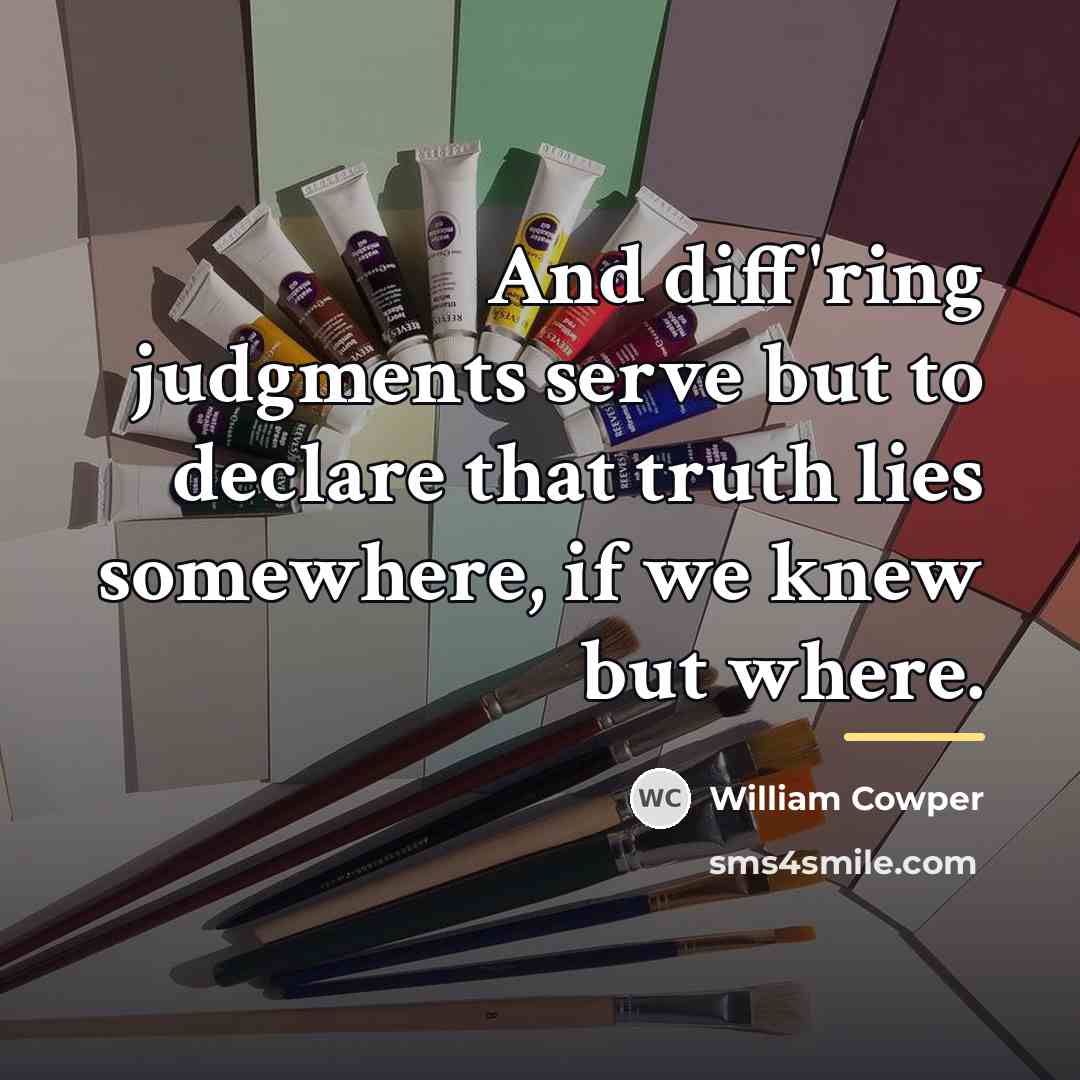 “And diff'ring judgments serve but to declare that truth lies…” quote by William Cowper