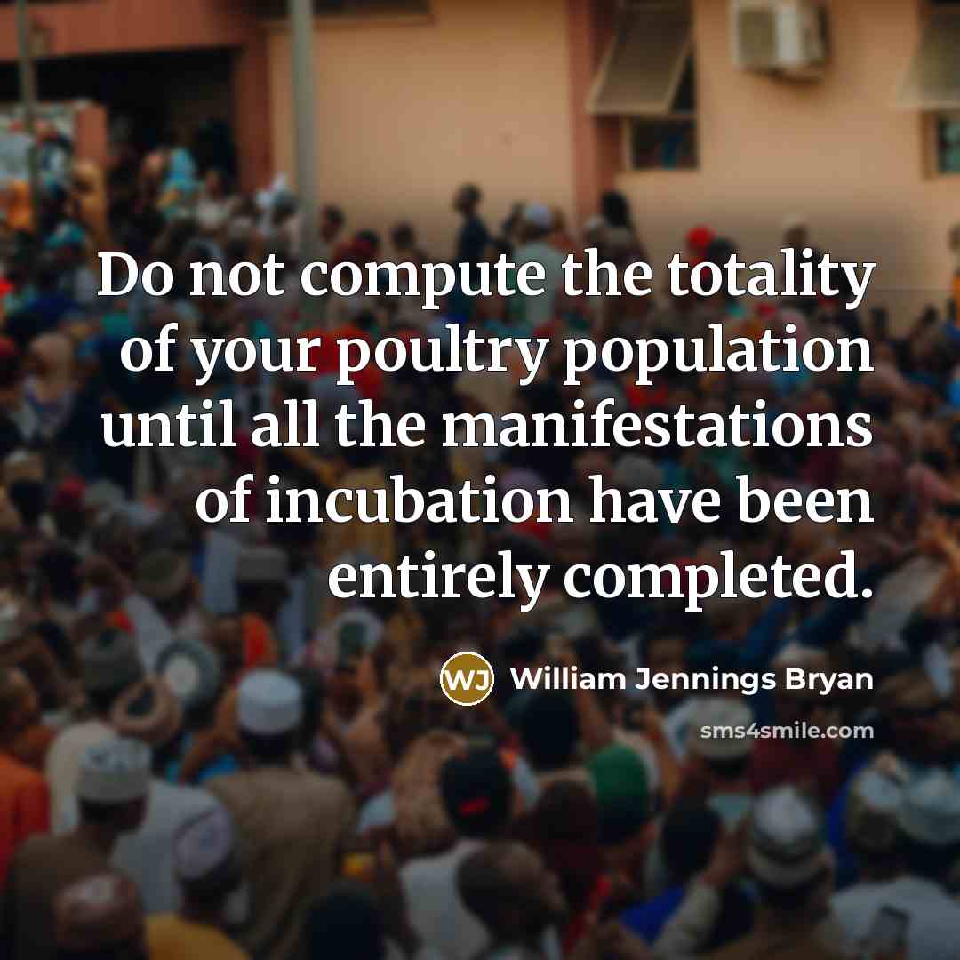 “Do not compute the totality of your poultry population until…” quote by William Jennings Bryan