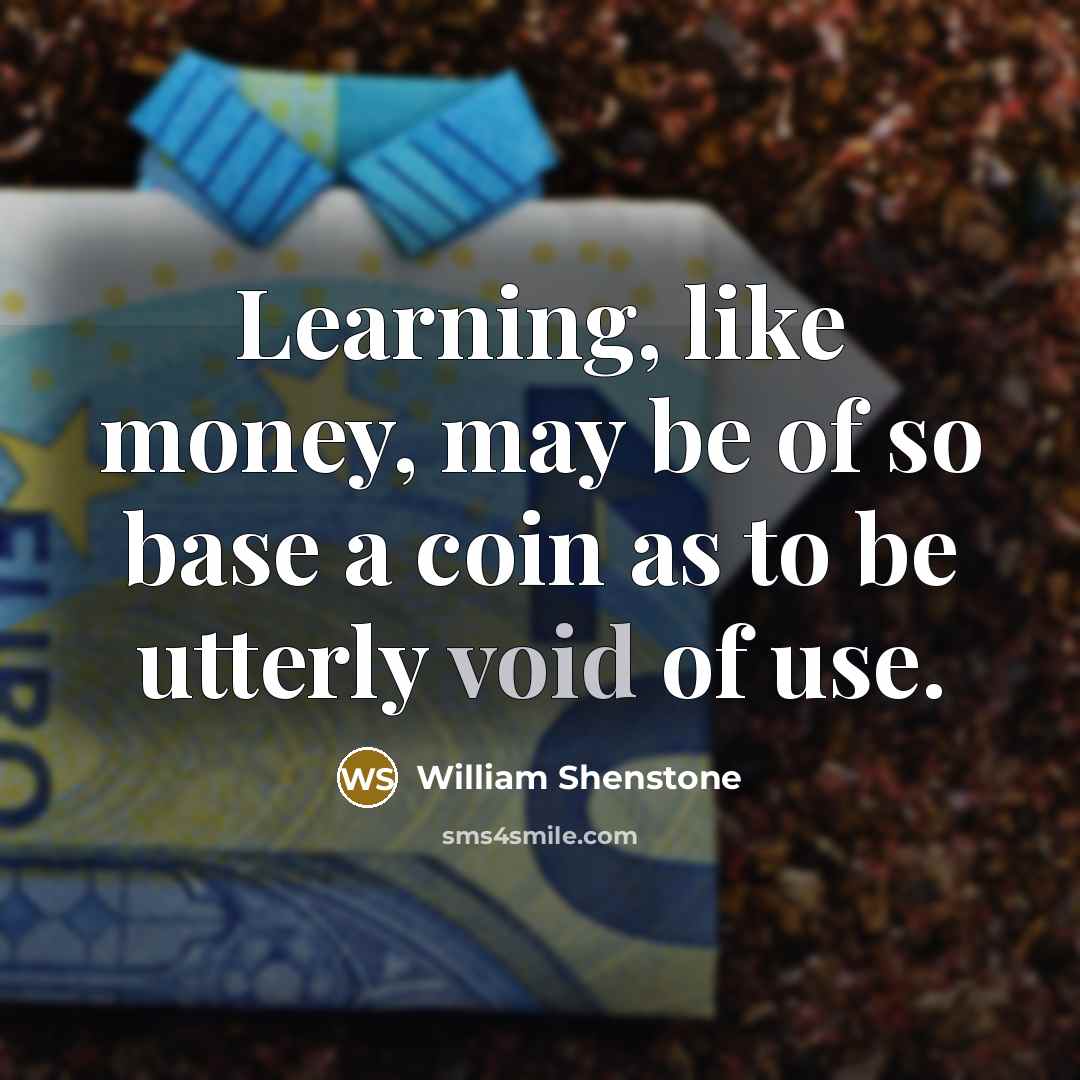 “Learning, like money, may be of so base a coin as to be utterly void of use.” quote by William Shenstone