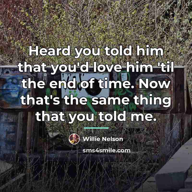“Heard you told him that you'd love him 'til the…” quote by Willie Nelson