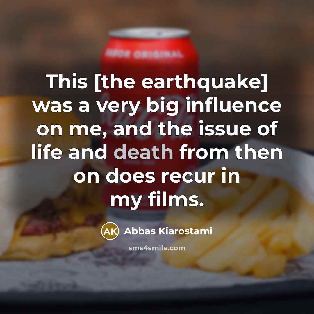 “This [the earthquake] was a very big influence on me, and the issue of life and death from then on does recur in my films.” quote by Abbas Kiarostami