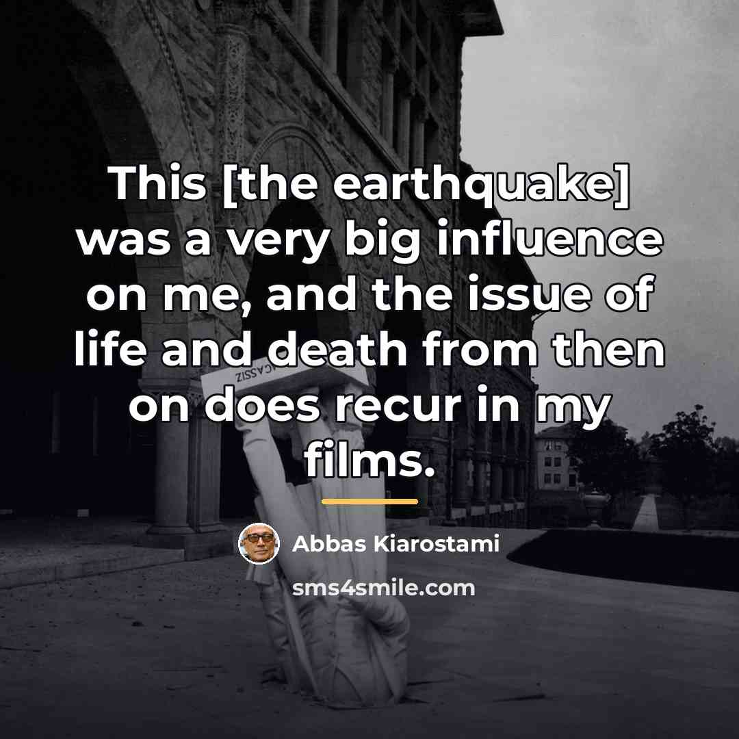“This [the earthquake] was a very big influence on me,…” quote by Abbas Kiarostami