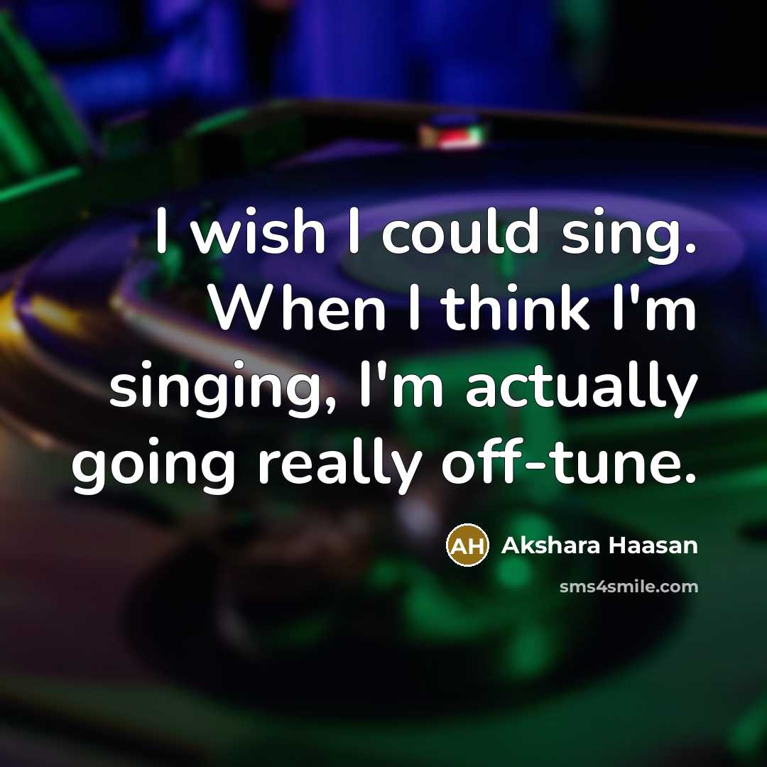 “I wish I could sing. When I think I'm singing,…” quote by Akshara Haasan