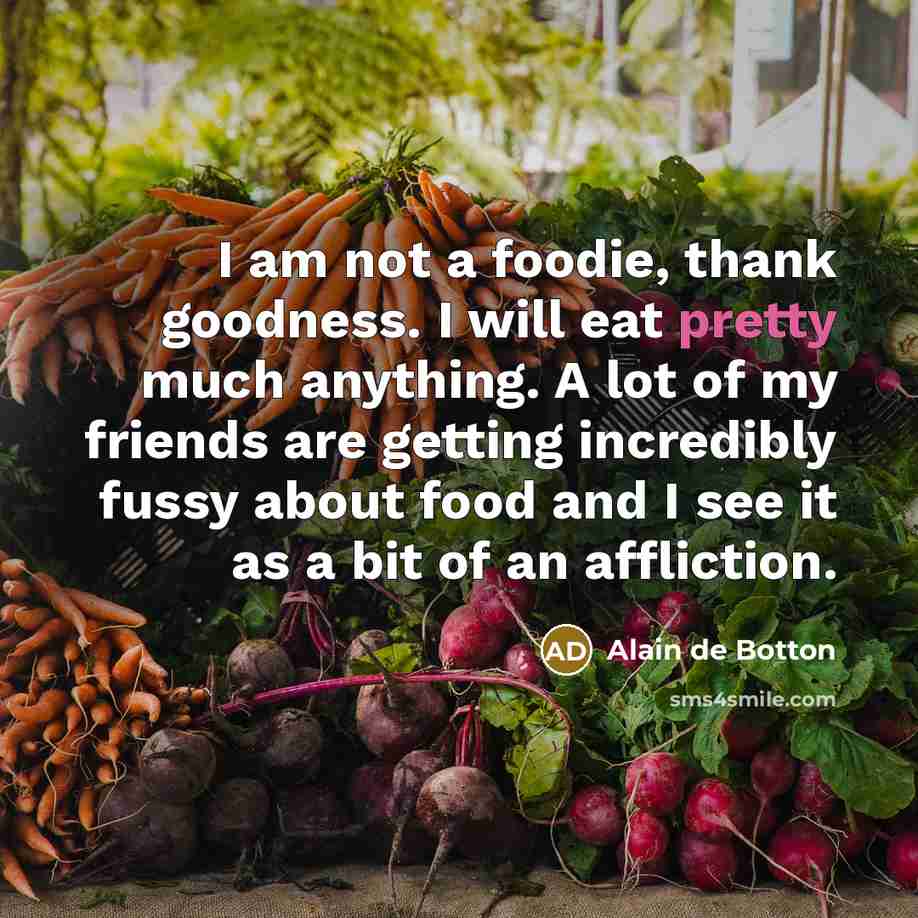 “I am not a foodie, thank goodness. I will eat…” quote by Alain de Botton