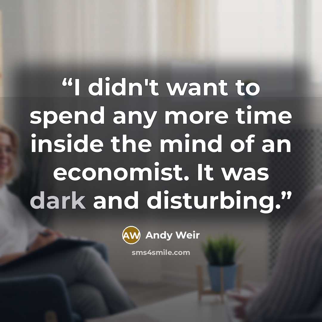 “I didn't want to spend any more time inside the mind of an economist. It was dark and disturbing.” quote by Andy Weir