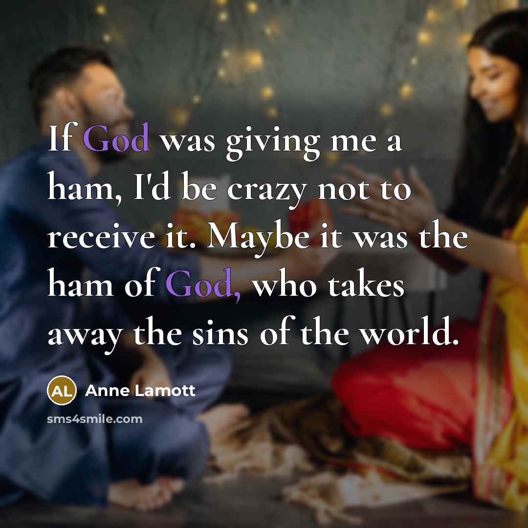 “If God was giving me a ham, I'd be crazy…” quote by Anne Lamott