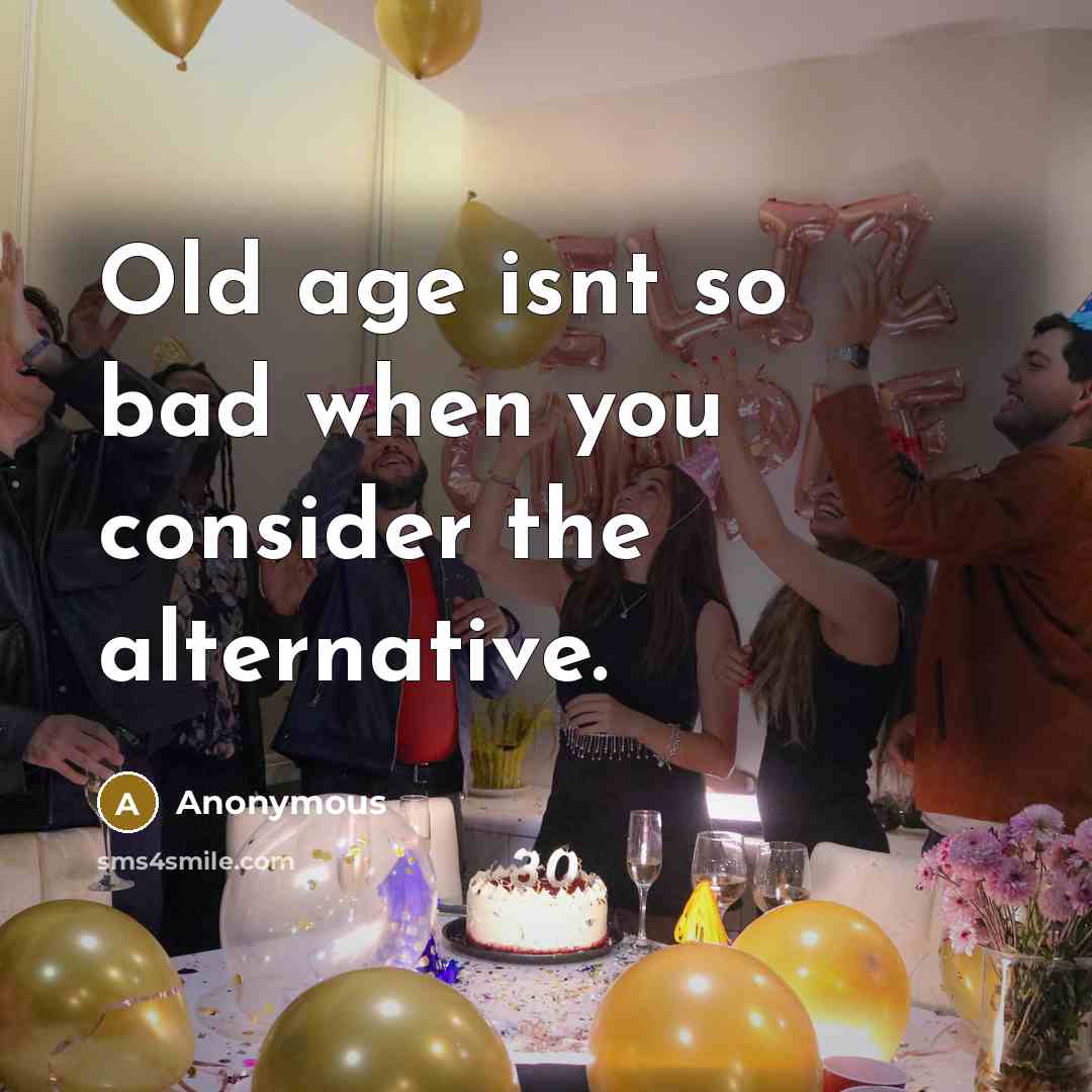 “Old age isnt so bad when you consider the alternative.” quote by Anonymous