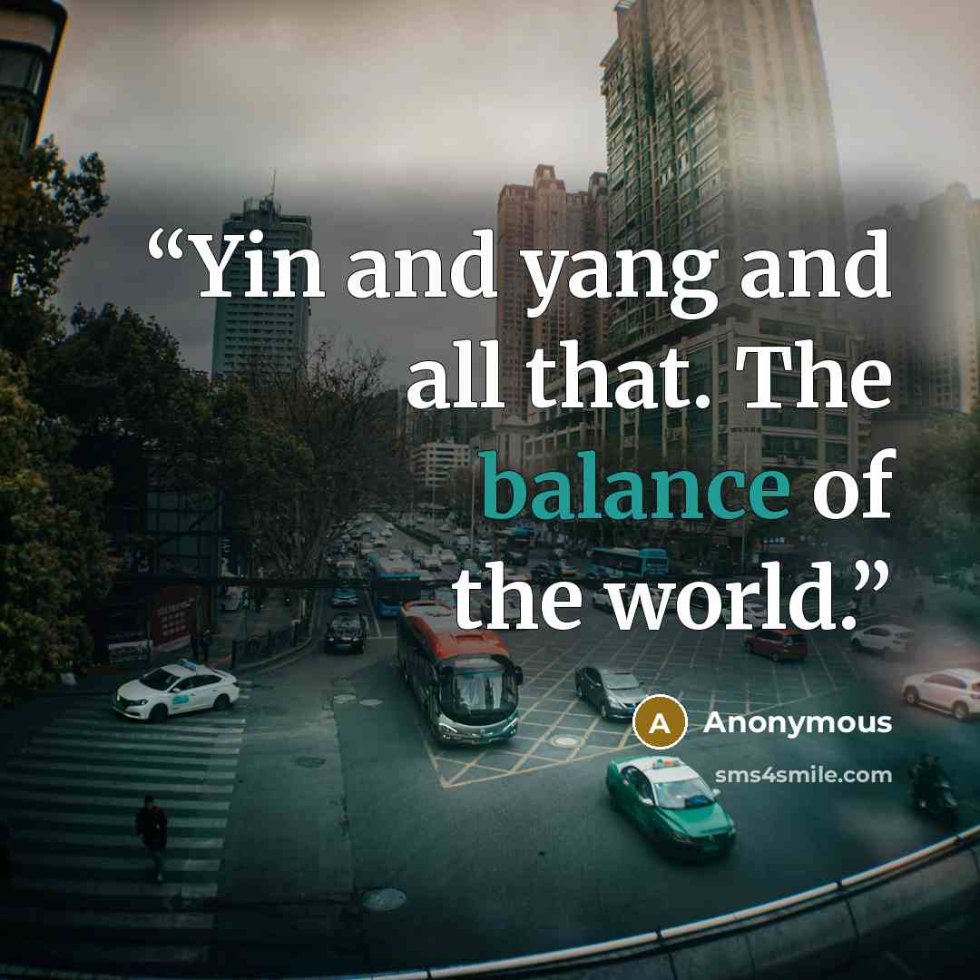 “Yin and yang and all that. The balance of the world.” quote by Anonymous