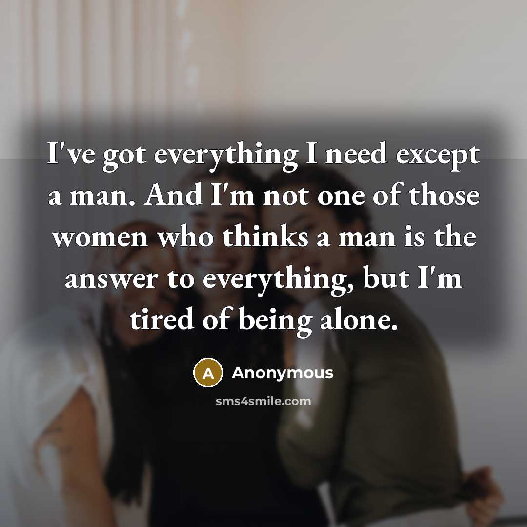 “I've got everything I need except a man. And I'm…” quote by Anonymous