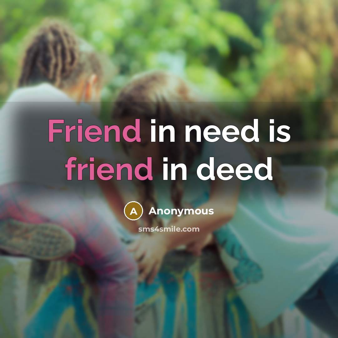 “Friend in need is friend in deed…” quote by Anonymous