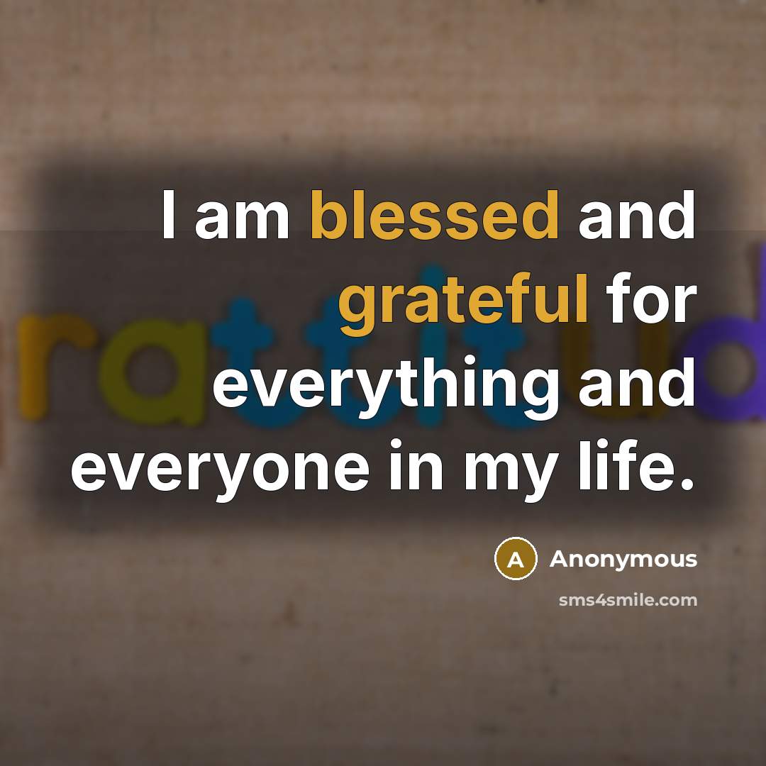 “I am blessed and grateful for everything and everyone in my life.” quote by Anonymous