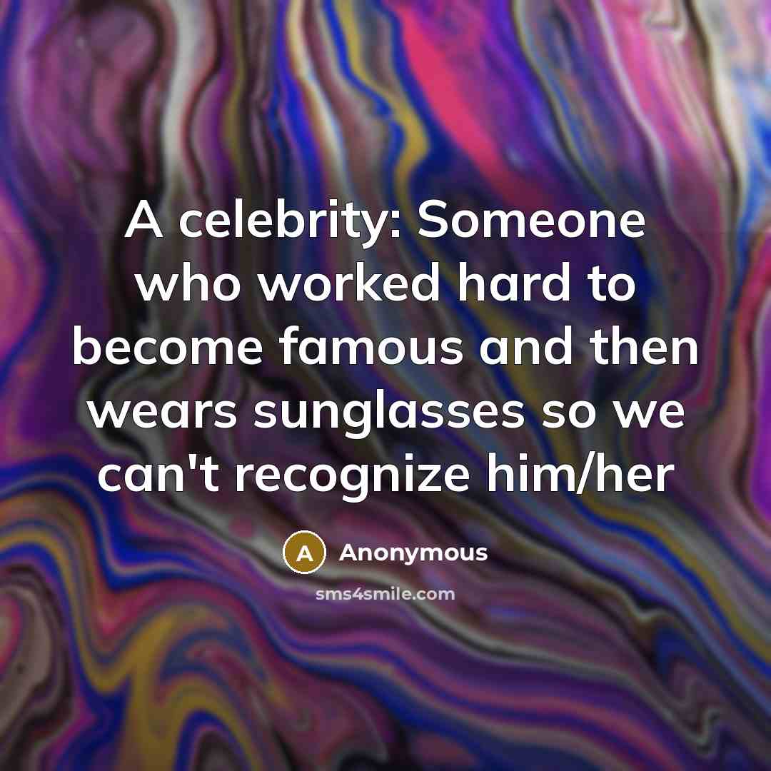 “A celebrity: Someone who worked hard to become famous and…” quote by Anonymous