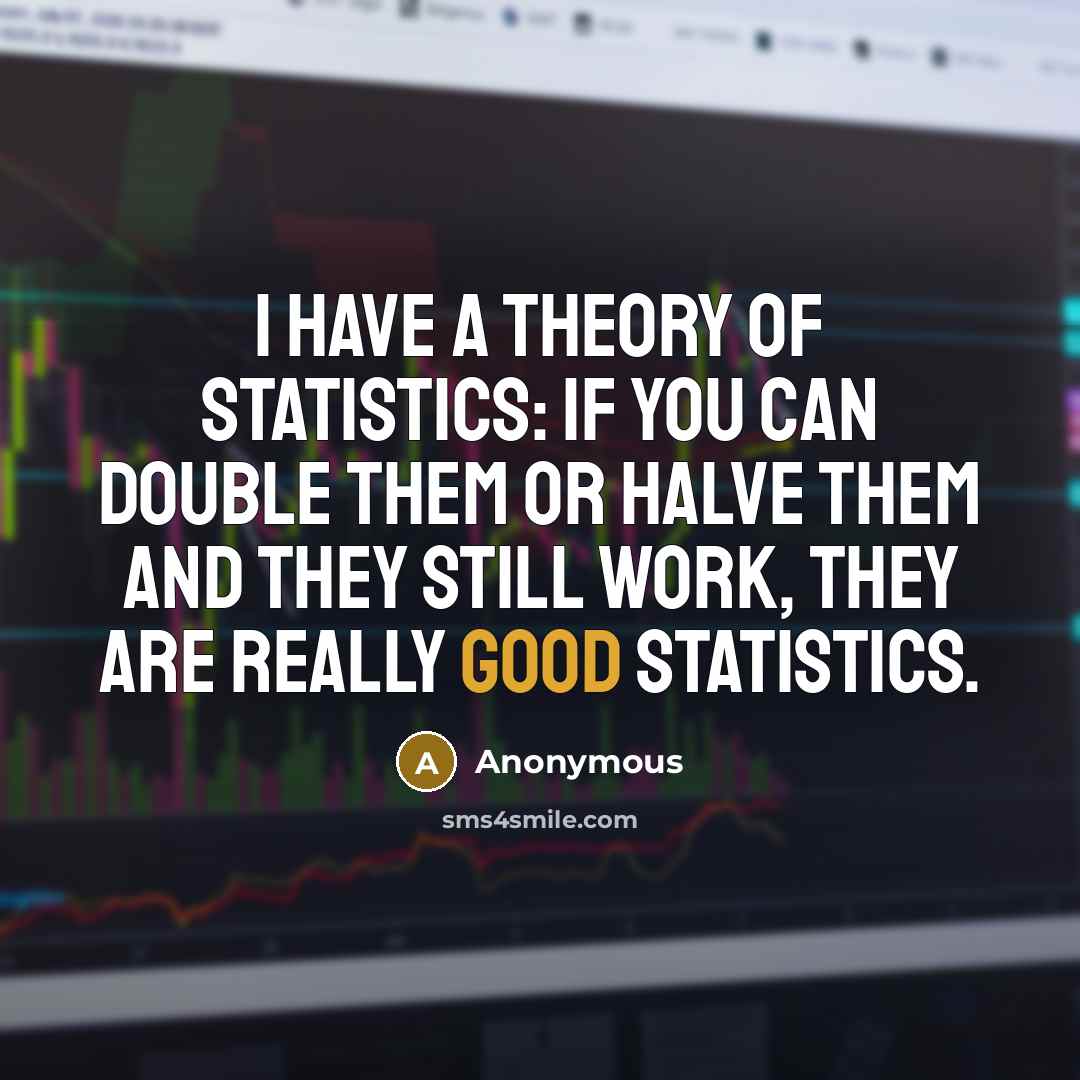 “I have a theory of statistics: if you can double…” quote by Anonymous
