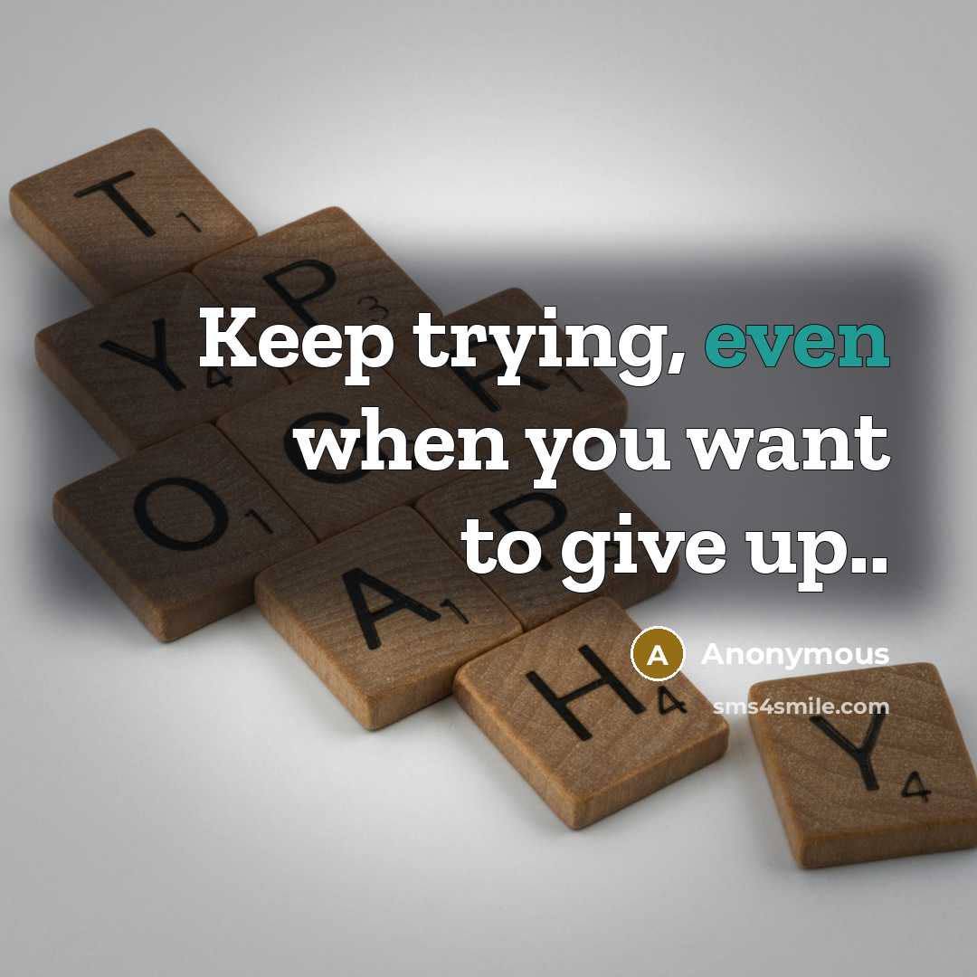 “Keep trying, even when you want to give up..…” quote by Anonymous