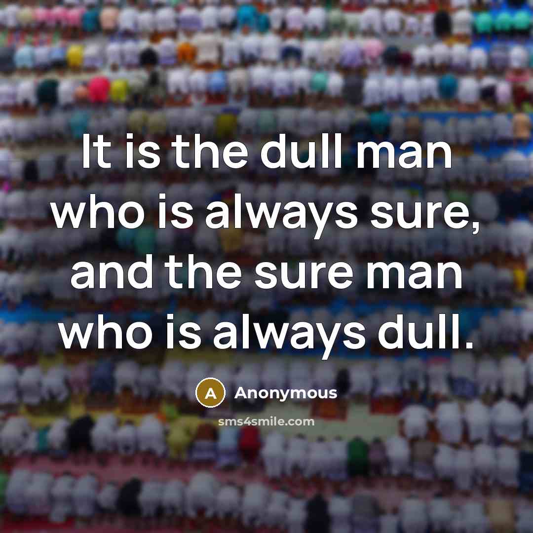 “It is the dull man who is always sure, and…” quote by Anonymous