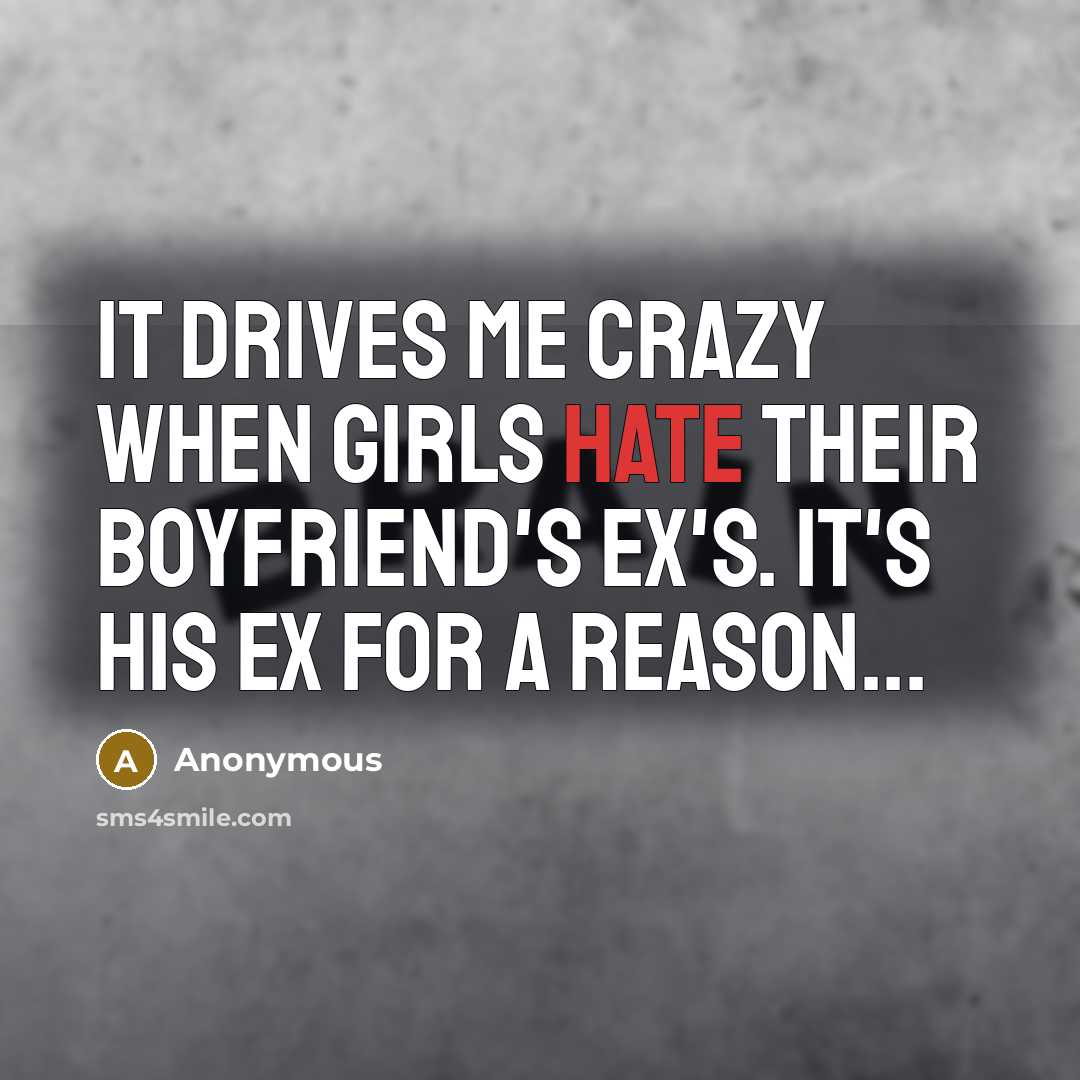 “It drives me crazy when girls hate their boyfriend's ex's. It's his EX for a reason...” quote by Anonymous