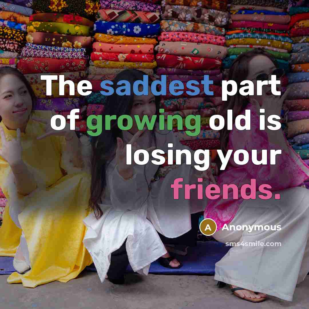 “The saddest part of growing old is losing your friends.…” quote by Anonymous