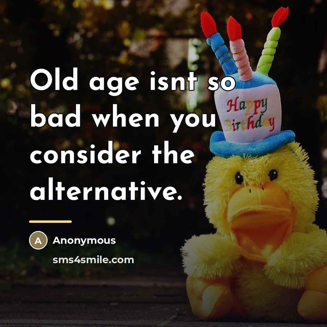 “Old age isnt so bad when you consider the alternative.…” quote by Anonymous