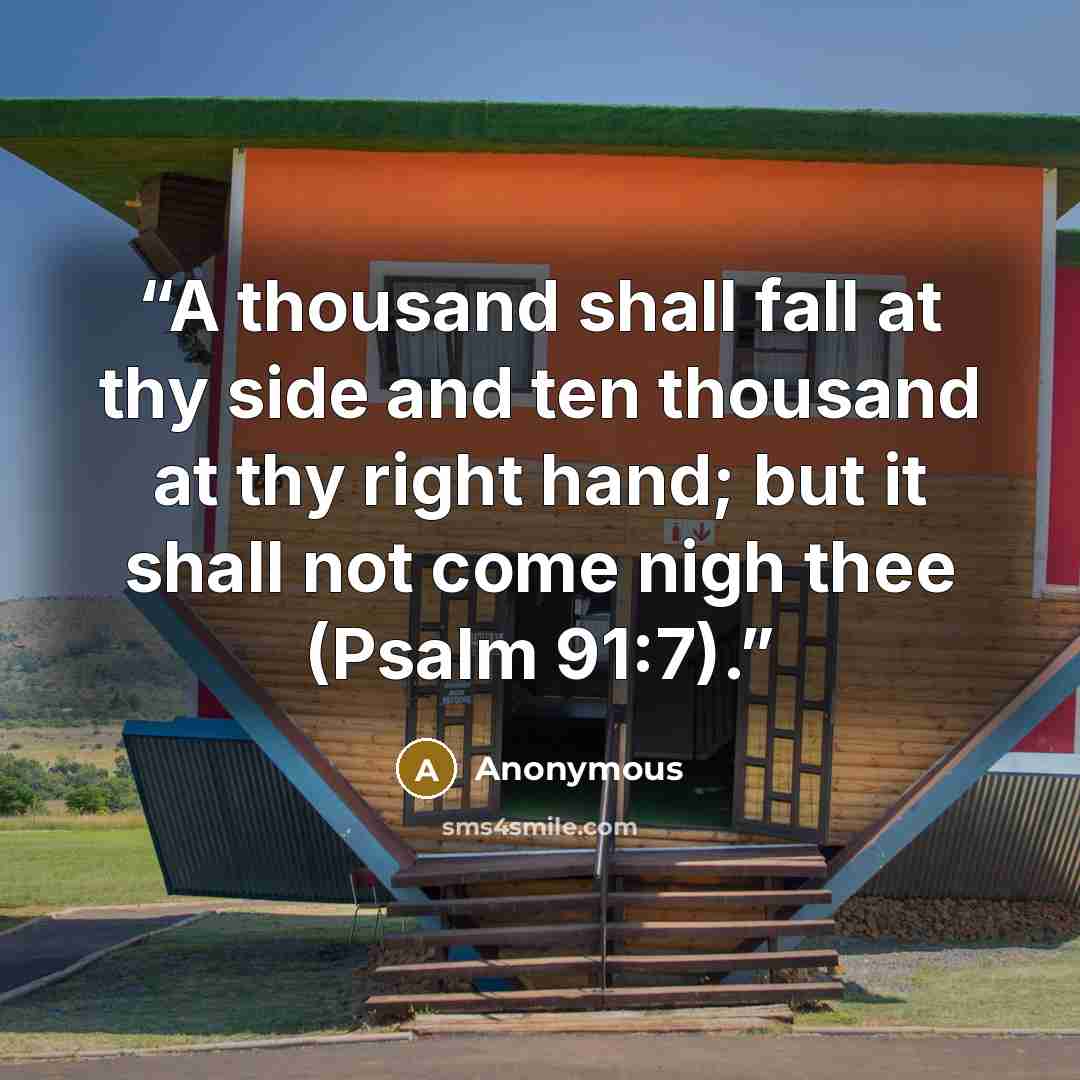 “A thousand shall fall at thy side and ten thousand at thy right hand; but it shall not come nigh thee (Psalm 91:7).” quote by Anonymous