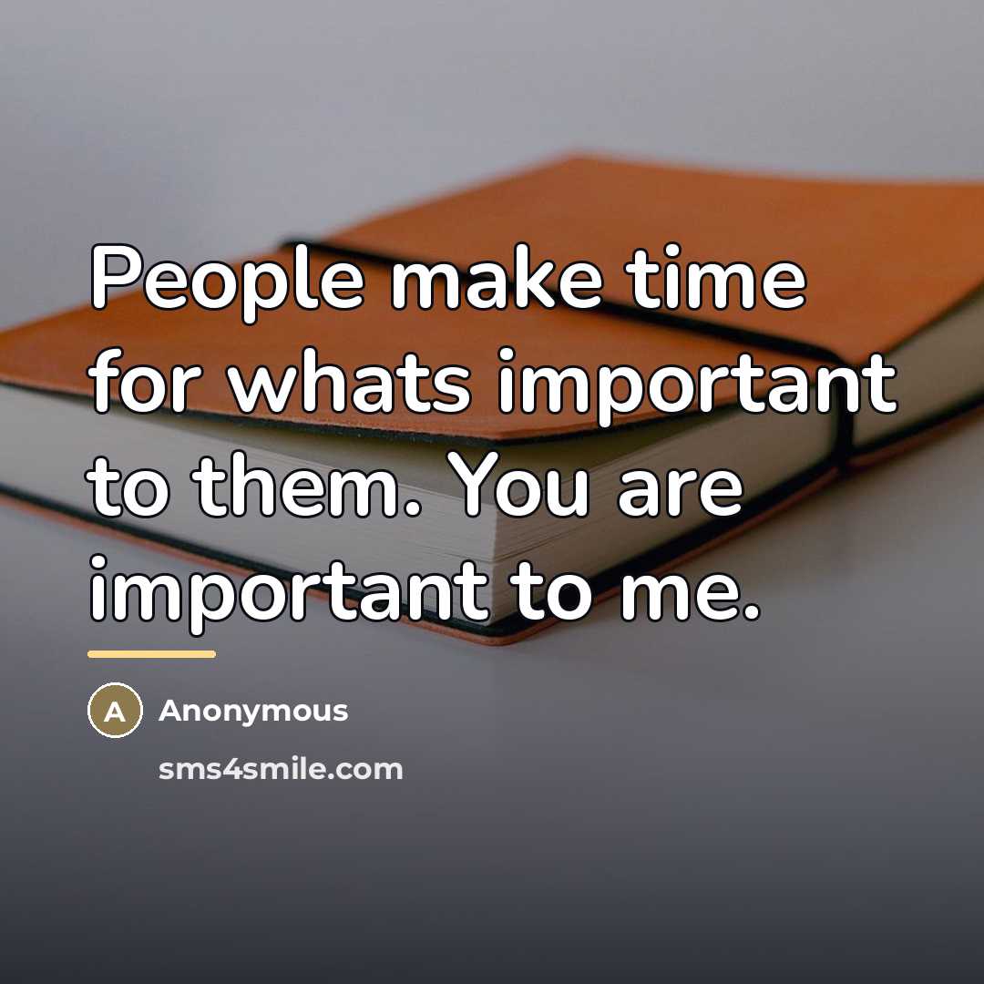 “People make time for whats important to them. You are…” quote by Anonymous