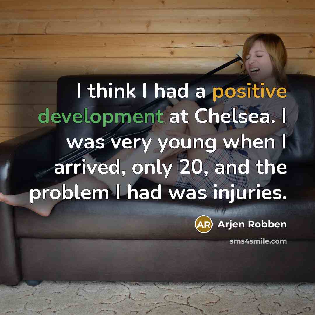 “I think I had a positive development at Chelsea. I was very young when I arrived, only 20, and the problem I had was injuries.” quote by Arjen Robben