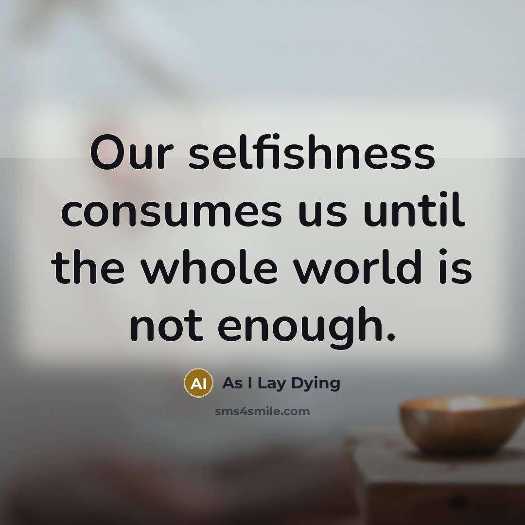“Our selfishness consumes us until the whole world is not…” quote by As I Lay Dying