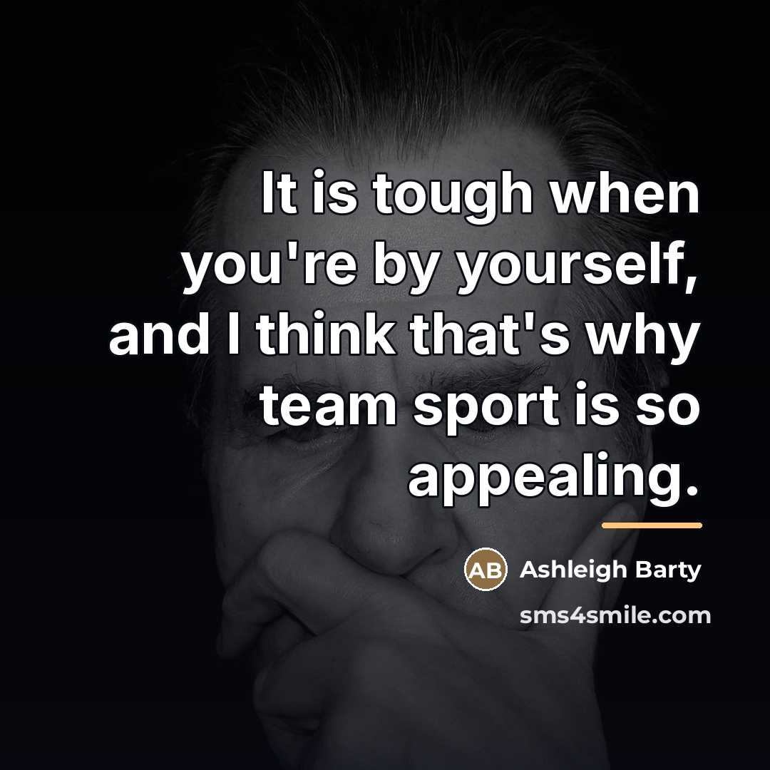 “It is tough when you're by yourself, and I think…” quote by Ashleigh Barty