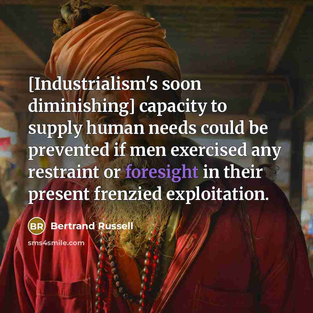 “[Industrialism's soon diminishing] capacity to supply human needs could be…” quote by Bertrand Russell