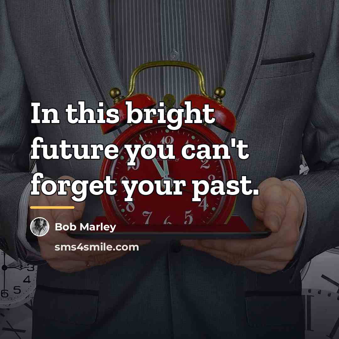 “In this bright future you can't forget your past.…” quote by Bob Marley