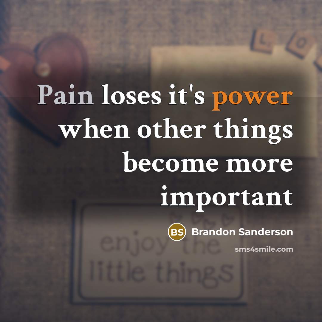 “Pain loses it's power when other things become more important…” quote by Brandon Sanderson