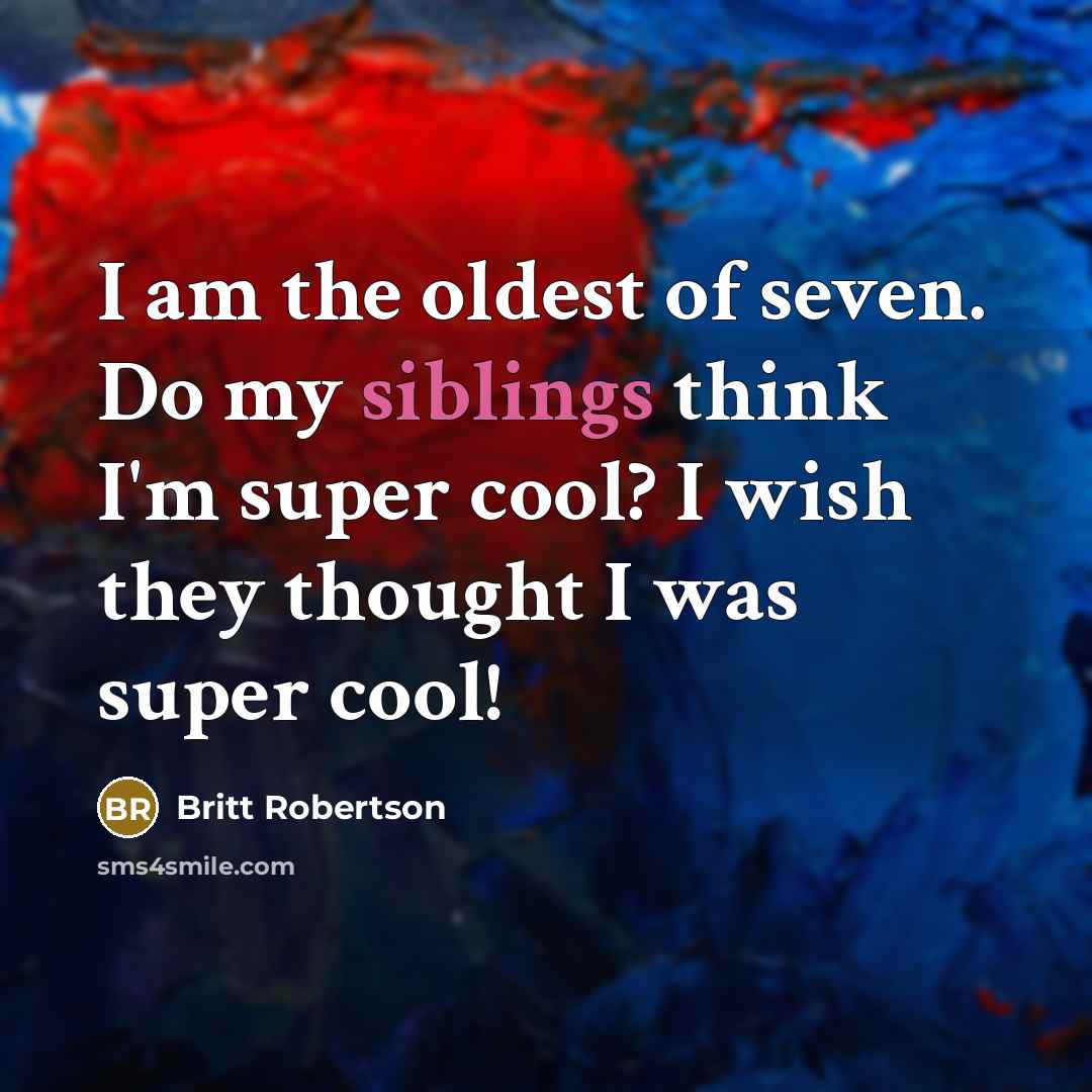 “I am the oldest of seven. Do my siblings think…” quote by Britt Robertson