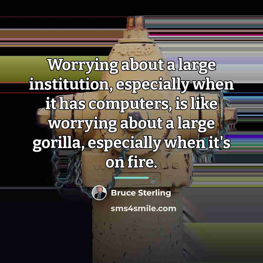 “Worrying about a large institution, especially when it has computers,…” quote by Bruce Sterling