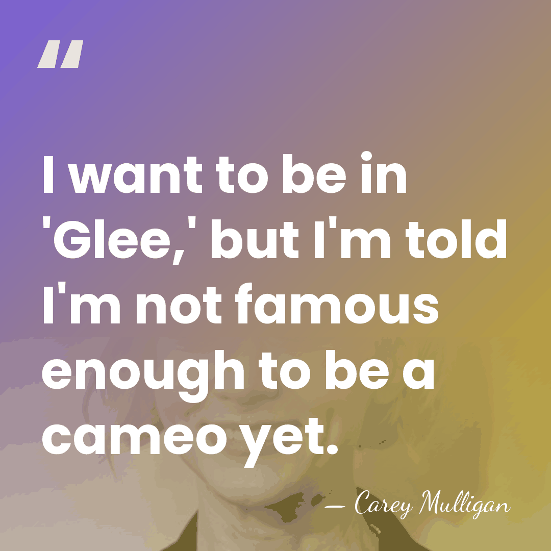 I want to be in 'Glee,' but I'm told I'm not famous&hellip; - Carey Mulligan